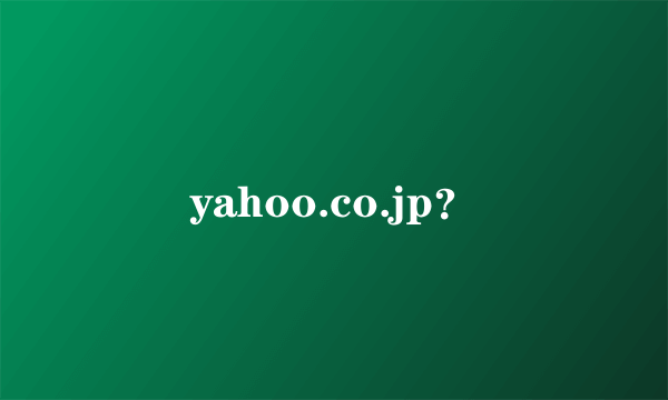 yahoo.co.jp？