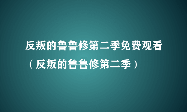 反叛的鲁鲁修第二季免费观看（反叛的鲁鲁修第二季）