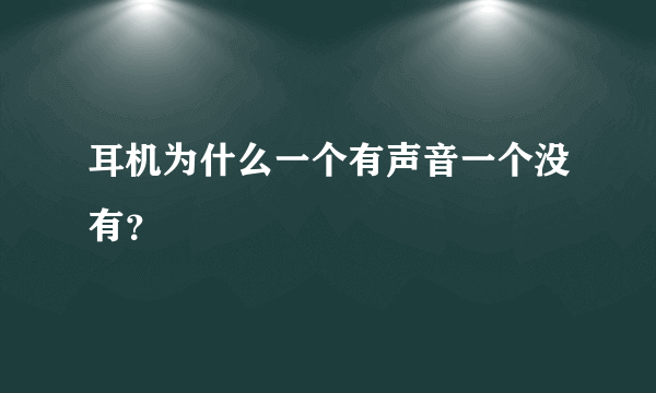 耳机为什么一个有声音一个没有？