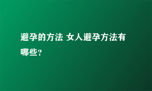 避孕的方法 女人避孕方法有哪些？