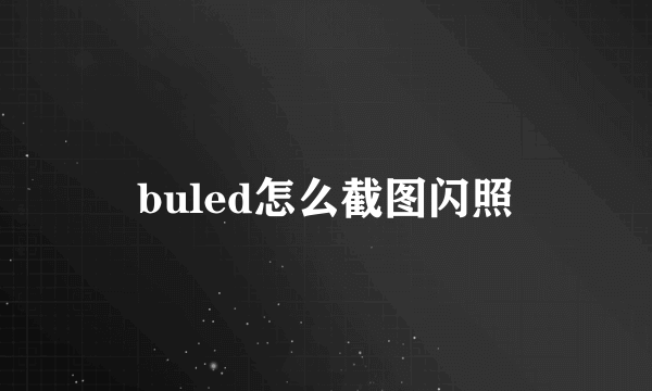 buled怎么截图闪照