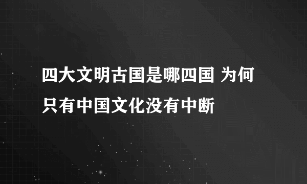 四大文明古国是哪四国 为何只有中国文化没有中断