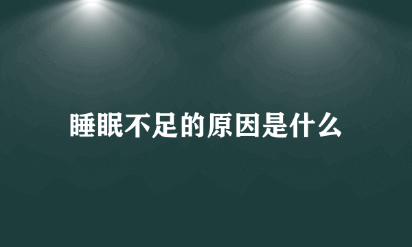 睡眠不足的原因是什么