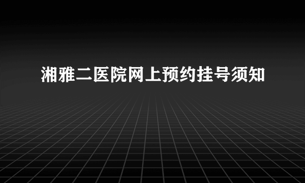 湘雅二医院网上预约挂号须知