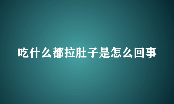 吃什么都拉肚子是怎么回事