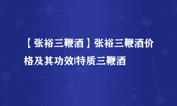 【张裕三鞭酒】张裕三鞭酒价格及其功效|特质三鞭酒