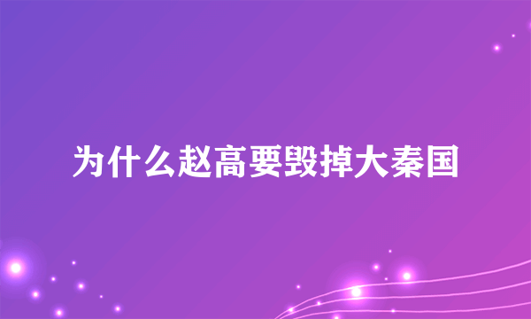 为什么赵高要毁掉大秦国