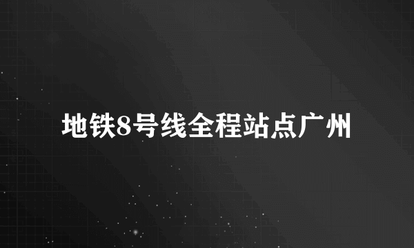 地铁8号线全程站点广州