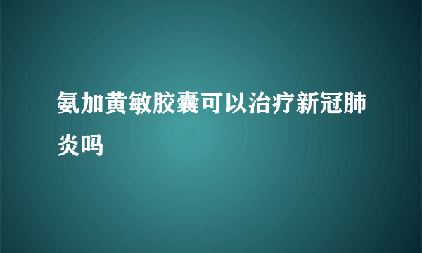 氨加黄敏胶囊可以治疗新冠肺炎吗