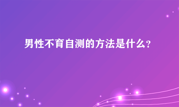 男性不育自测的方法是什么？