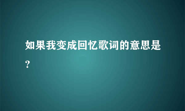 如果我变成回忆歌词的意思是？