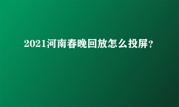 2021河南春晚回放怎么投屏？