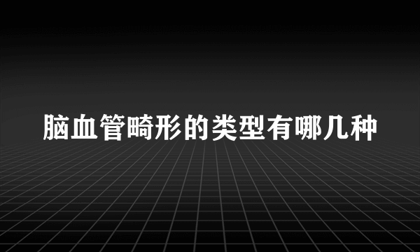 脑血管畸形的类型有哪几种