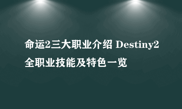 命运2三大职业介绍 Destiny2全职业技能及特色一览