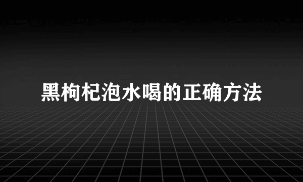 黑枸杞泡水喝的正确方法