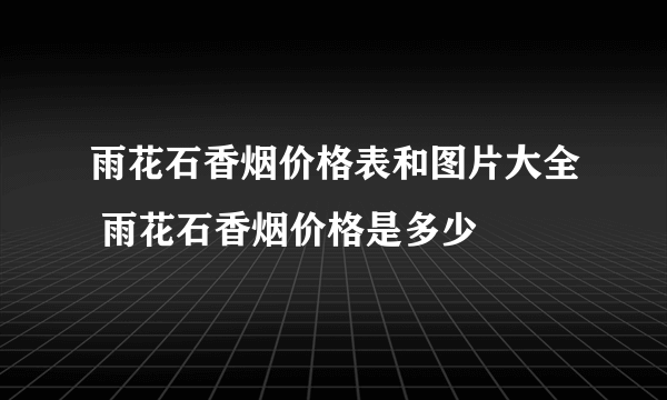 雨花石香烟价格表和图片大全 雨花石香烟价格是多少