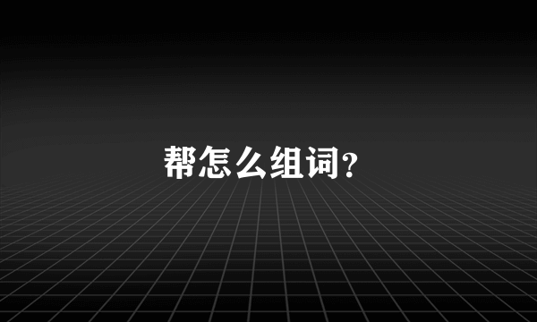 帮怎么组词？