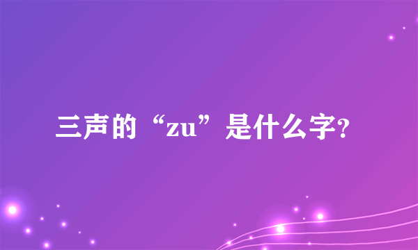 三声的“zu”是什么字？