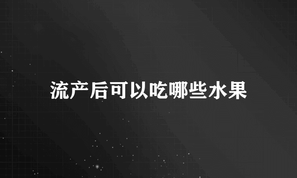 流产后可以吃哪些水果