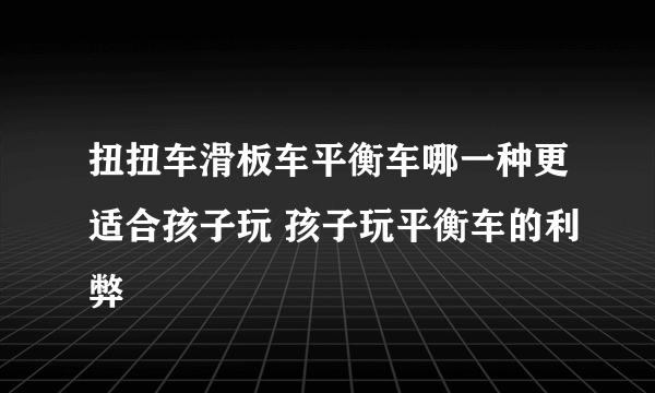 扭扭车滑板车平衡车哪一种更适合孩子玩 孩子玩平衡车的利弊