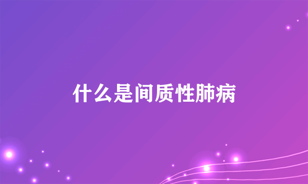 什么是间质性肺病