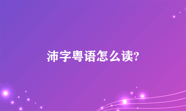 沛字粤语怎么读?