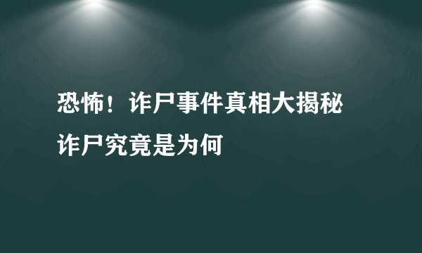 恐怖！诈尸事件真相大揭秘 诈尸究竟是为何