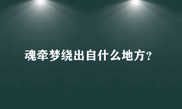 魂牵梦绕出自什么地方？