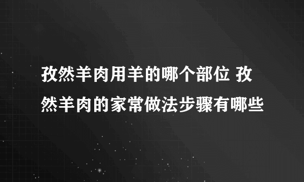 孜然羊肉用羊的哪个部位 孜然羊肉的家常做法步骤有哪些