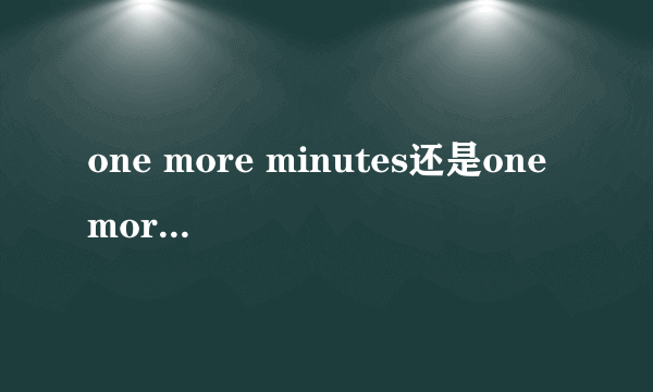 one more minutes还是one more minute