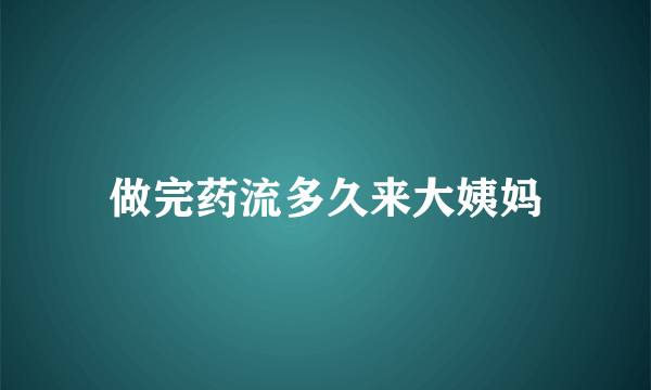 做完药流多久来大姨妈