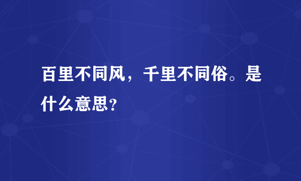 百里不同风，千里不同俗。是什么意思？