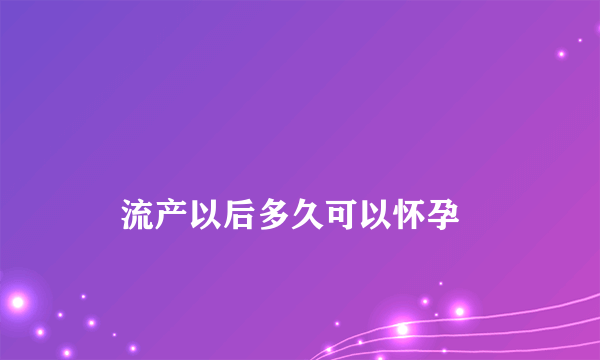 
    流产以后多久可以怀孕
  