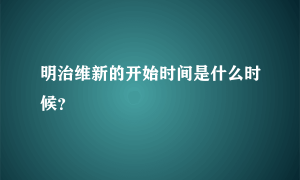 明治维新的开始时间是什么时候？