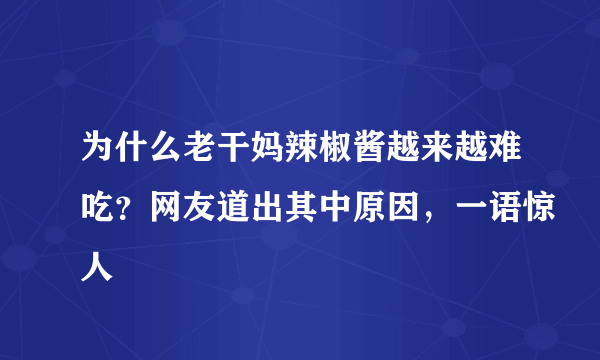 为什么老干妈辣椒酱越来越难吃？网友道出其中原因，一语惊人