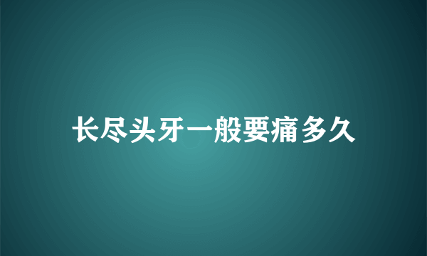 长尽头牙一般要痛多久