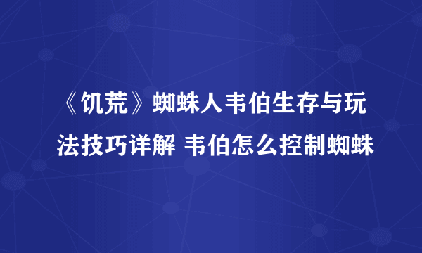 《饥荒》蜘蛛人韦伯生存与玩法技巧详解 韦伯怎么控制蜘蛛