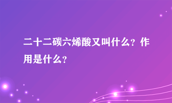 二十二碳六烯酸又叫什么？作用是什么？