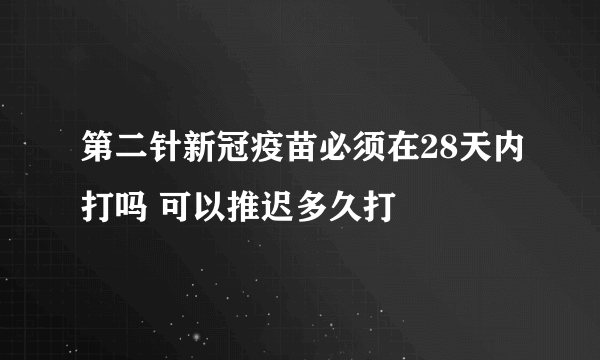 第二针新冠疫苗必须在28天内打吗 可以推迟多久打