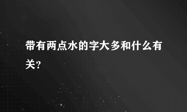 带有两点水的字大多和什么有关？