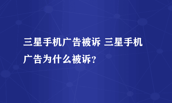 三星手机广告被诉 三星手机广告为什么被诉？