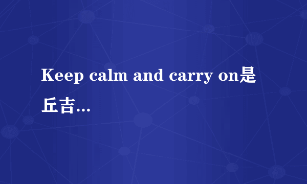 Keep calm and carry on是丘吉尔说的吗