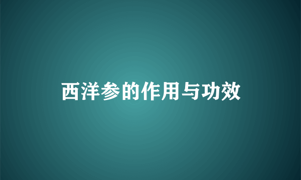 西洋参的作用与功效