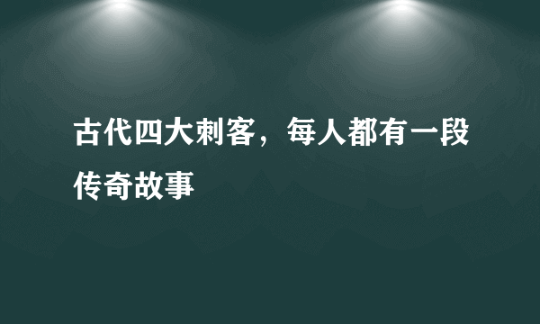 古代四大刺客，每人都有一段传奇故事