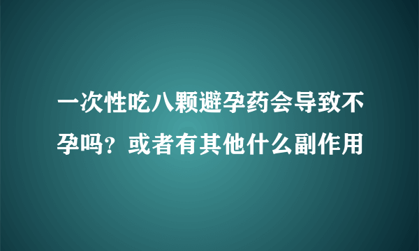 一次性吃八颗避孕药会导致不孕吗？或者有其他什么副作用