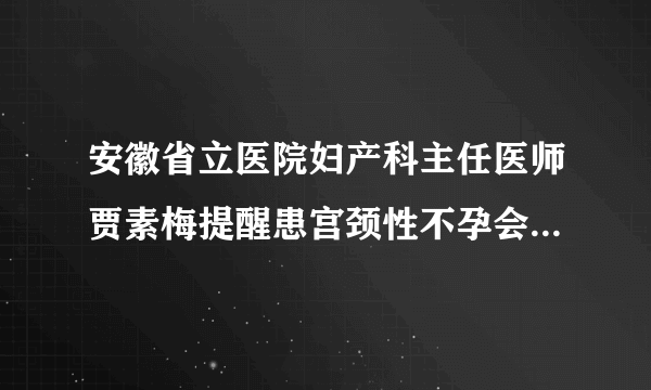 安徽省立医院妇产科主任医师贾素梅提醒患宫颈性不孕会有哪一些症状表现