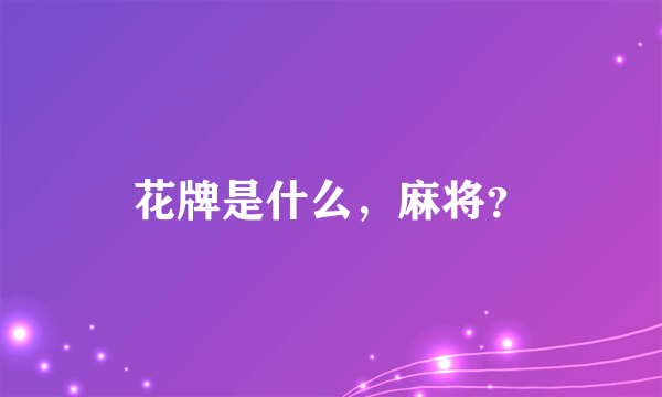 花牌是什么，麻将？