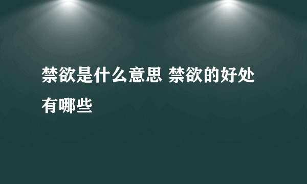 禁欲是什么意思 禁欲的好处有哪些