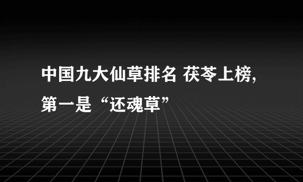 中国九大仙草排名 茯苓上榜,第一是“还魂草”