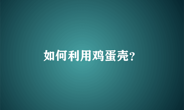 如何利用鸡蛋壳？